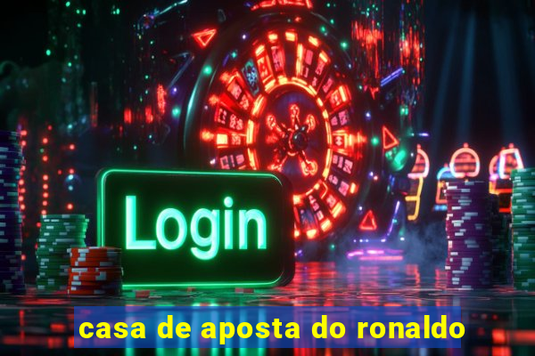 casa de aposta do ronaldo