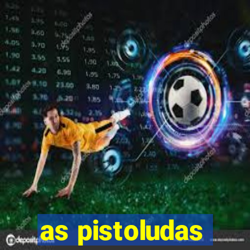 as pistoludas