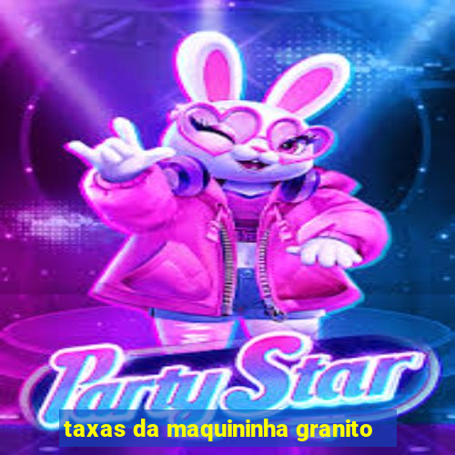 taxas da maquininha granito