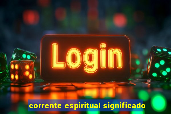 corrente espiritual significado