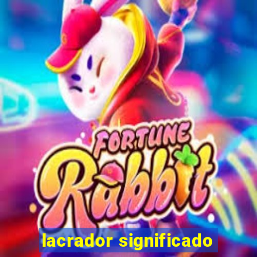 lacrador significado
