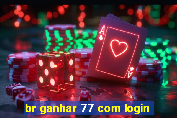 br ganhar 77 com login
