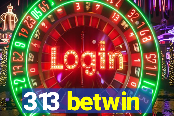 313 betwin