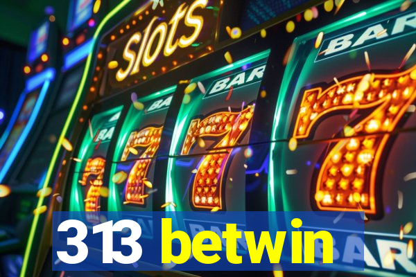 313 betwin