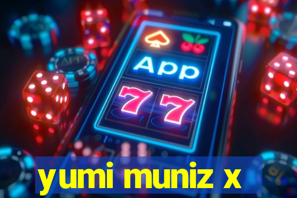 yumi muniz x