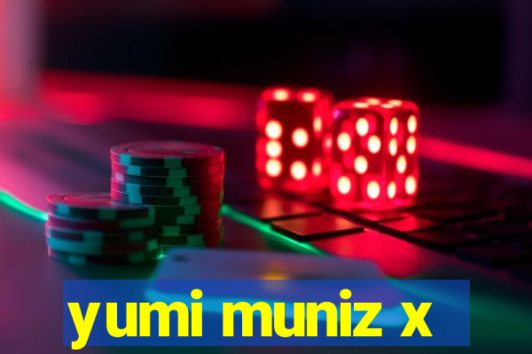yumi muniz x