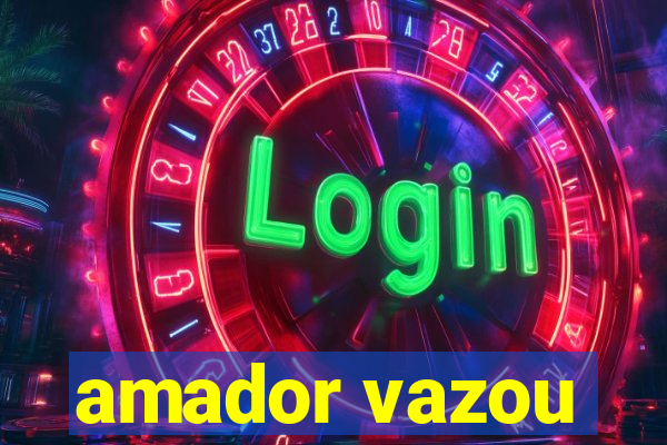 amador vazou
