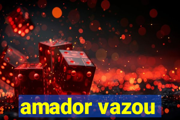 amador vazou