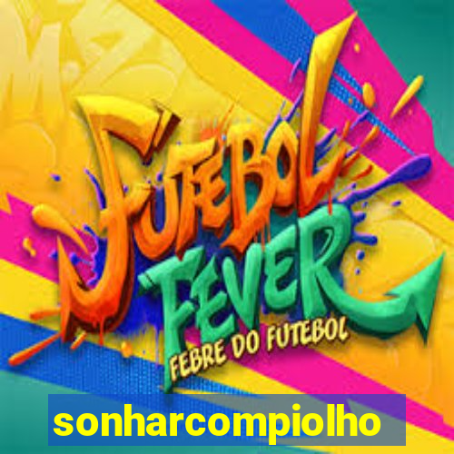 sonharcompiolho