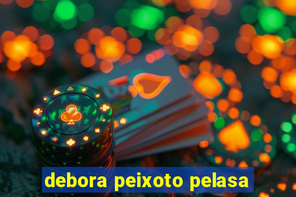 debora peixoto pelasa