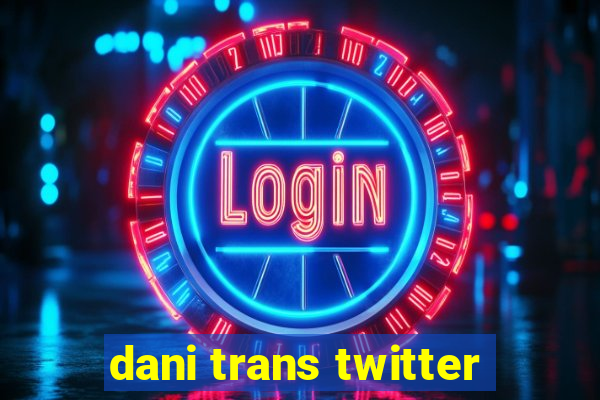 dani trans twitter