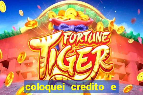 coloquei credito e nao caiu vivo