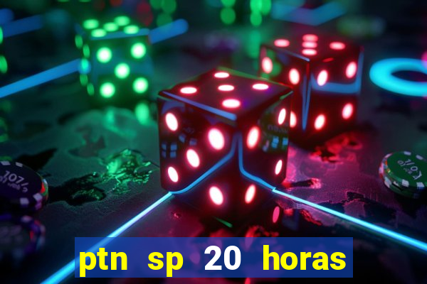 ptn sp 20 horas de hoje