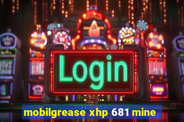 mobilgrease xhp 681 mine