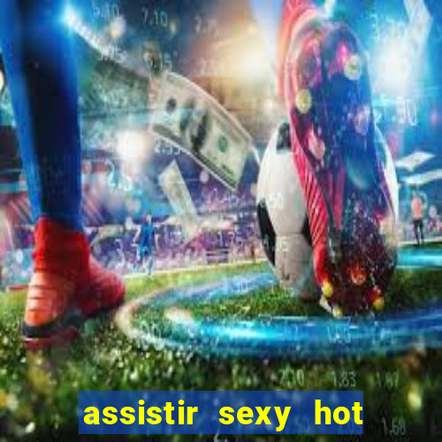 assistir sexy hot ao vivo gratis