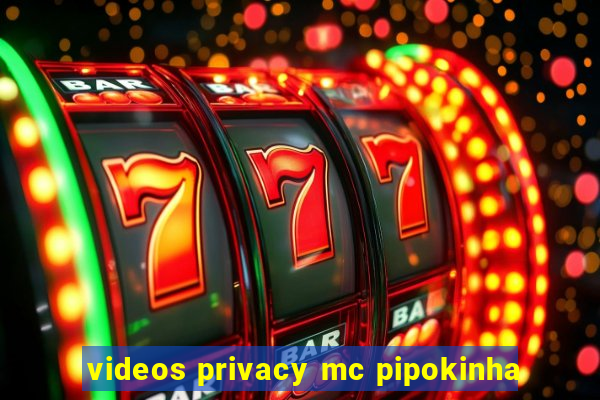 videos privacy mc pipokinha