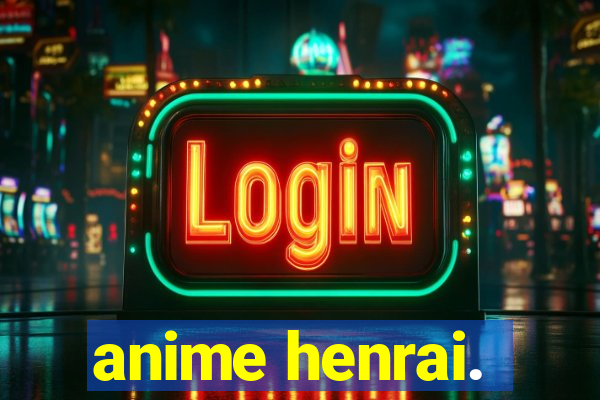anime henrai.