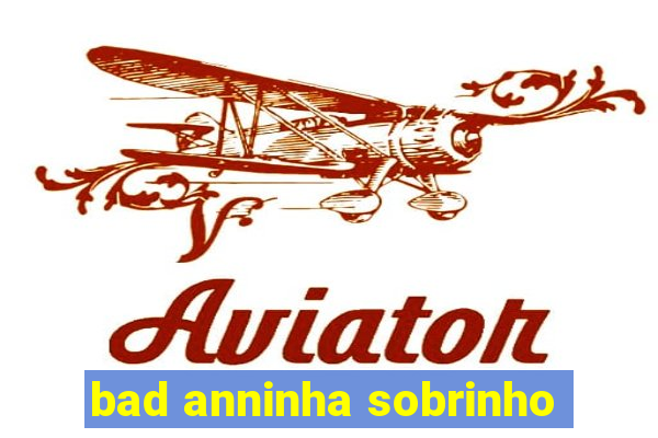 bad anninha sobrinho
