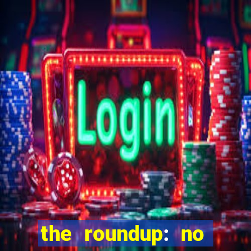 the roundup: no way out download