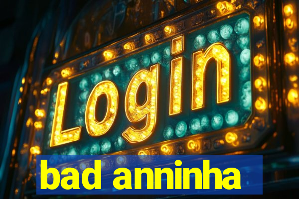 bad anninha