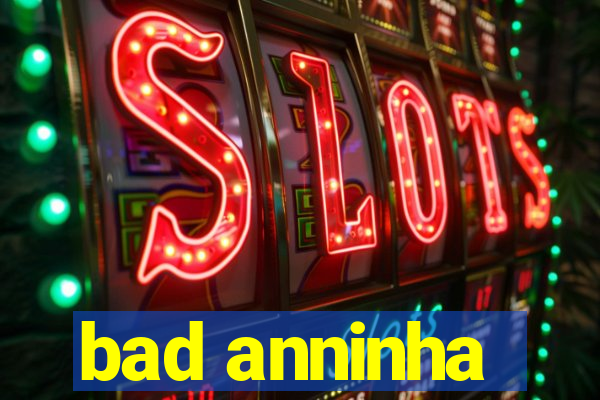 bad anninha