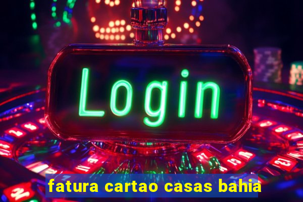 fatura cartao casas bahia