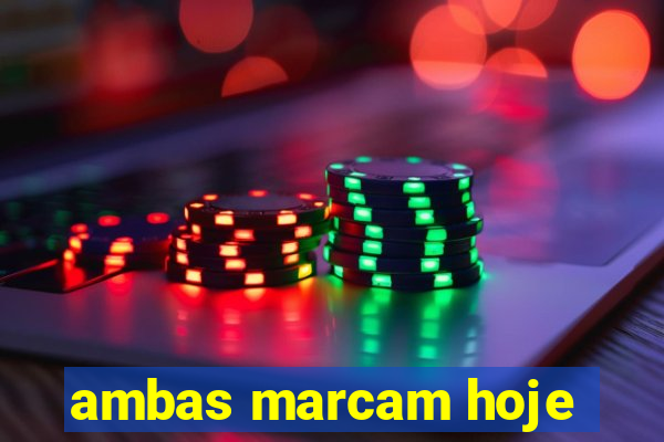 ambas marcam hoje