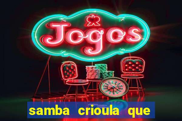 samba crioula que vem da bahia