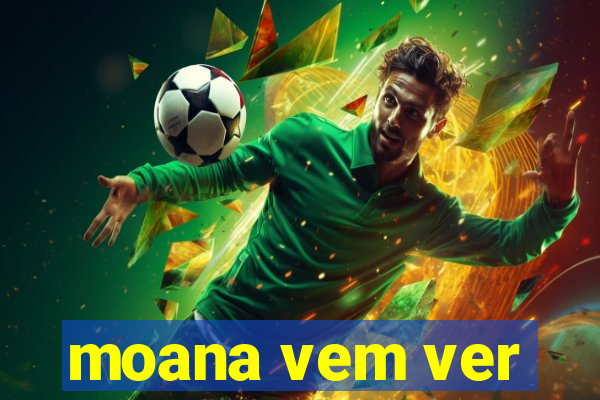 moana vem ver