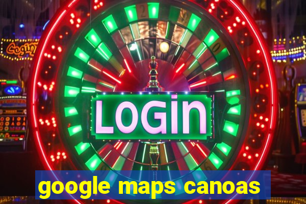 google maps canoas