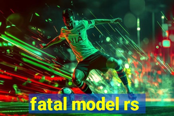 fatal model rs