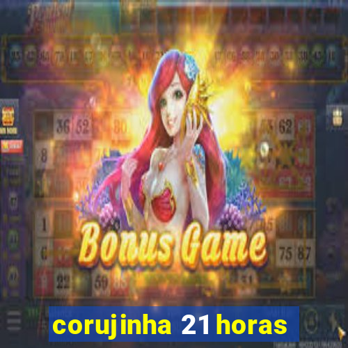 corujinha 21 horas