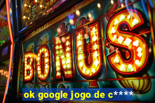ok google jogo de c****