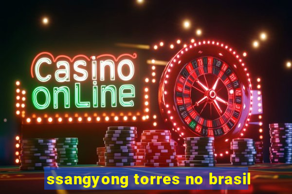 ssangyong torres no brasil
