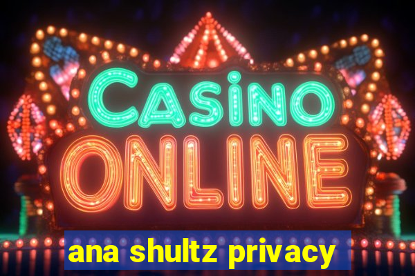 ana shultz privacy