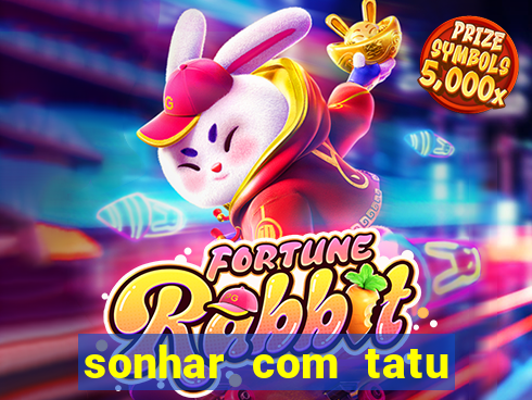 sonhar com tatu jogo do bicho