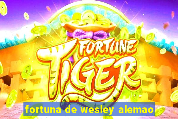 fortuna de wesley alemao
