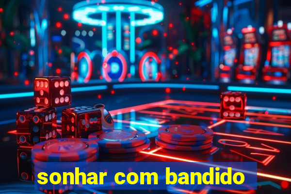 sonhar com bandido
