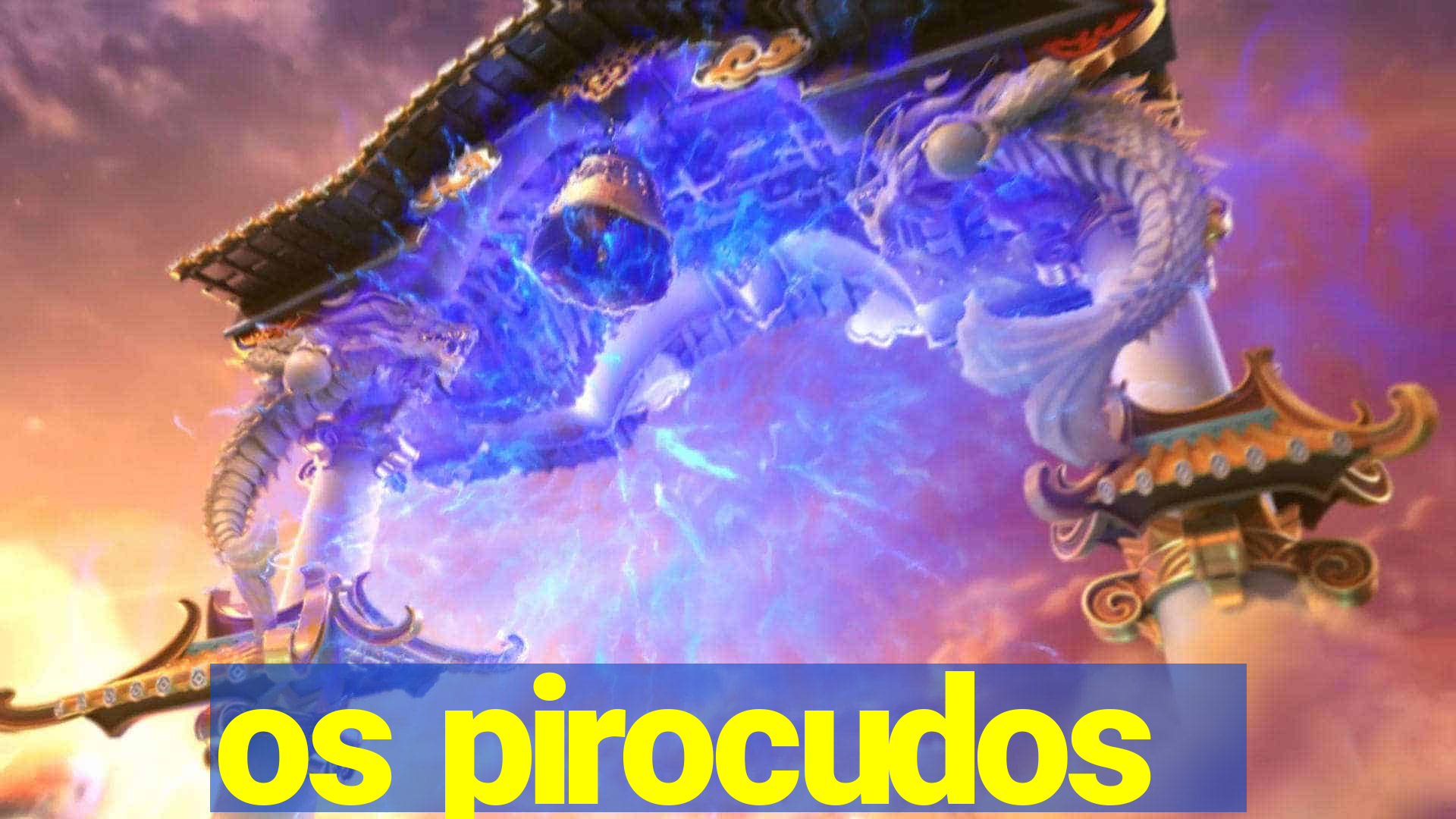 os pirocudos
