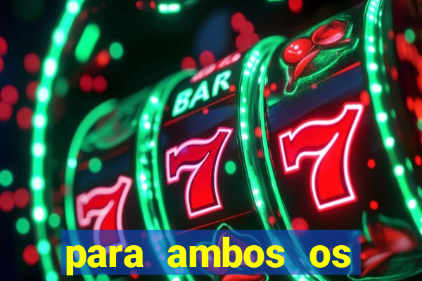 para ambos os times marcam 1 e 2 tempo