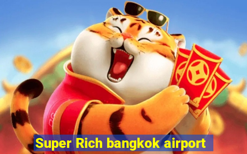 Super Rich bangkok airport