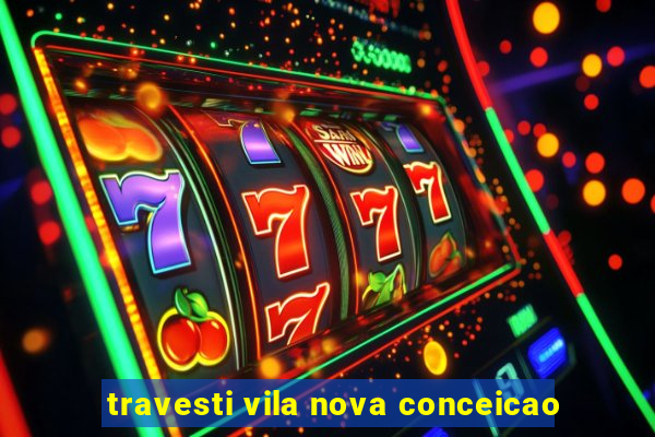 travesti vila nova conceicao