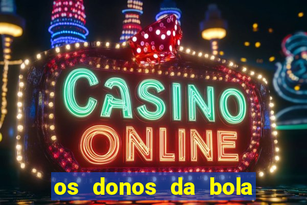 os donos da bola casa de aposta