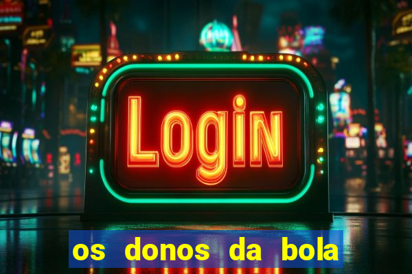 os donos da bola casa de aposta