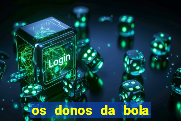 os donos da bola casa de aposta