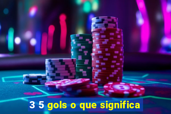 3 5 gols o que significa