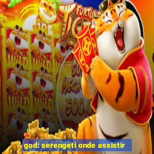 god: serengeti onde assistir