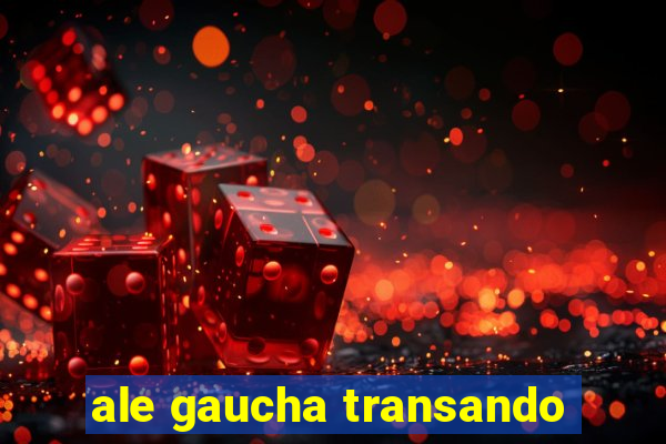 ale gaucha transando