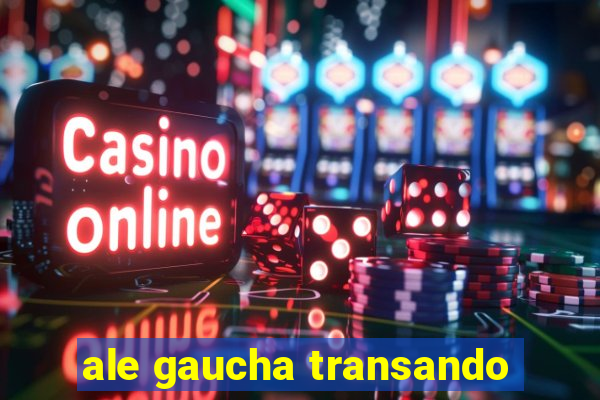 ale gaucha transando