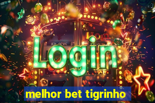 melhor bet tigrinho